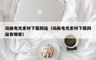 尉氏动画电光素材下载网站（动画电光素材下载网站有哪些）