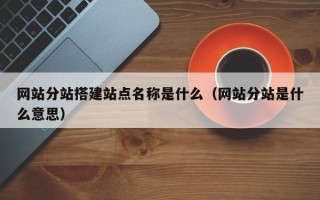 尉氏网站分站搭建站点名称是什么（网站分站是什么意思）