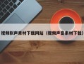 尉氏视频拟声素材下载网站（视频声音素材下载）