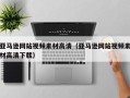 尉氏亚马逊网站视频素材高清（亚马逊网站视频素材高清下载）
