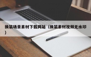 尉氏换装场景素材下载网站（换装素材视频无水印）