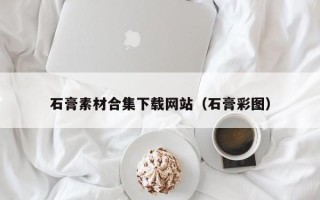尉氏石膏素材合集下载网站（石膏彩图）