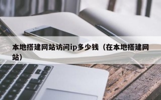 尉氏本地搭建网站访问ip多少钱（在本地搭建网站）