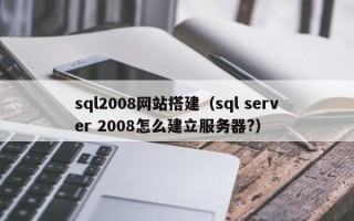 尉氏sql2008网站搭建（sql server 2008怎么建立服务器?）