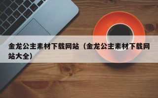 尉氏金龙公主素材下载网站（金龙公主素材下载网站大全）