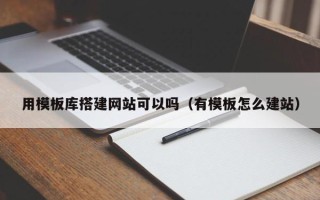 尉氏用模板库搭建网站可以吗（有模板怎么建站）
