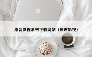 尉氏原音影视素材下载网站（原声影视）