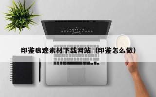 尉氏印鉴痕迹素材下载网站（印鉴怎么做）
