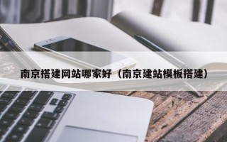 尉氏南京搭建网站哪家好（南京建站模板搭建）
