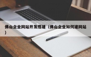 尉氏佛山企业网站开发搭建（佛山企业如何建网站）