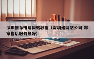尉氏深圳推荐搭建网站教程（深圳建网站公司 哪家售后服务最好）
