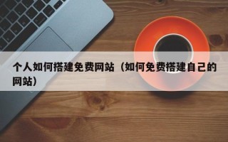 尉氏个人如何搭建免费网站（如何免费搭建自己的网站）