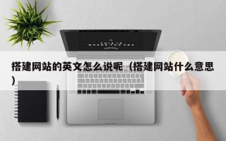 尉氏搭建网站的英文怎么说呢（搭建网站什么意思）