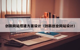尉氏创新网站搭建方案设计（创新创业网站设计）